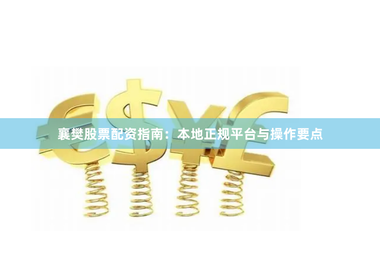 襄樊股票配资指南：本地正规平台与操作要点
