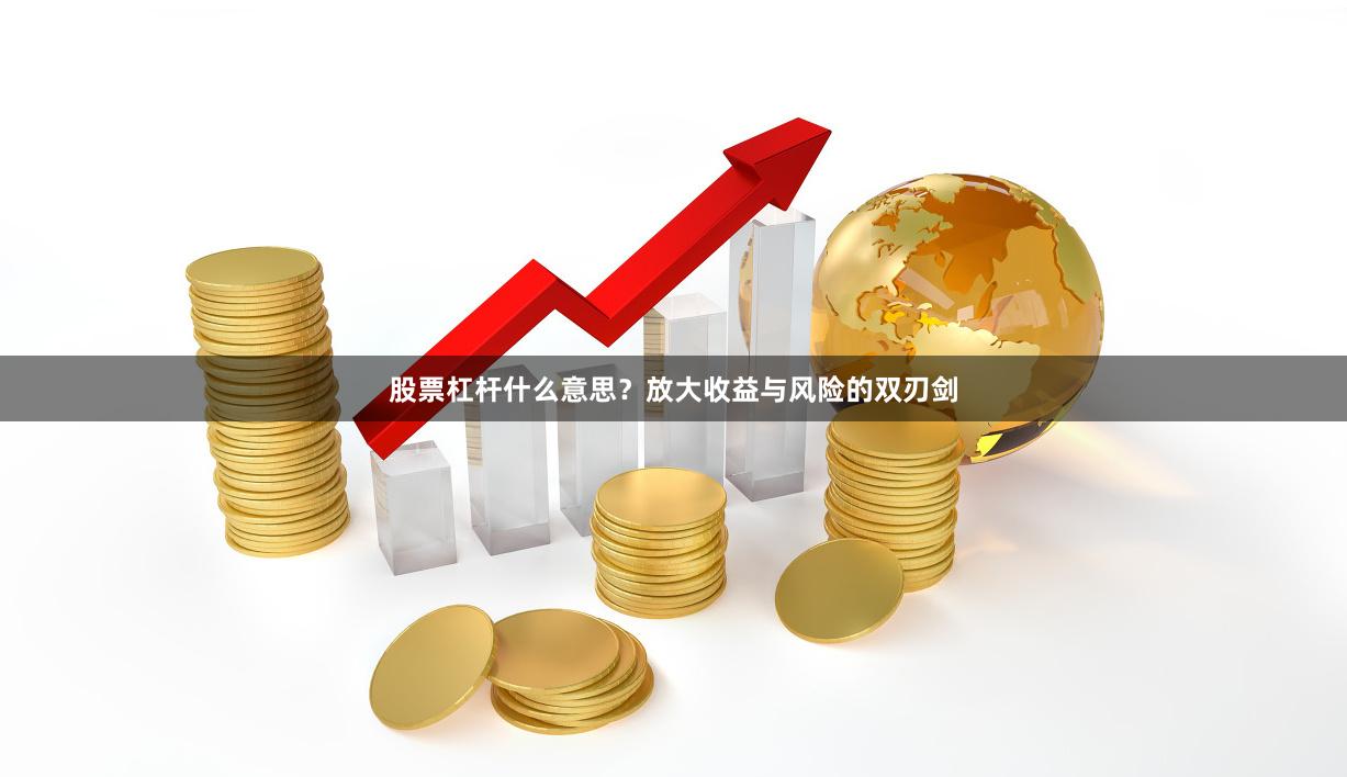 股票杠杆什么意思？放大收益与风险的双刃剑