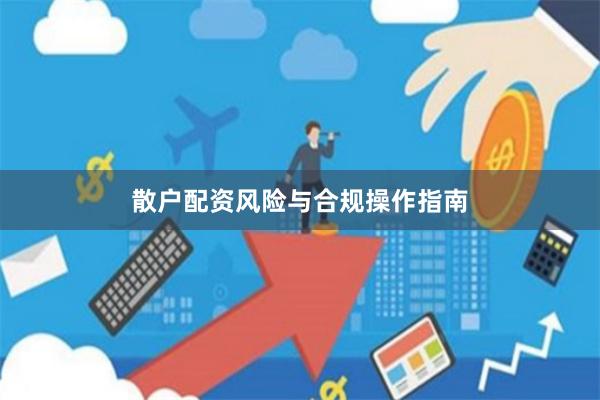 散户配资风险与合规操作指南
