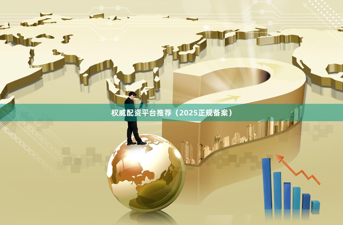 权威配资平台推荐（2025正规备案）