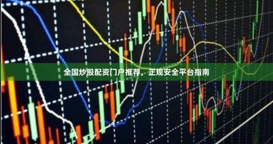 全国炒股配资门户推荐，正规安全平台指南