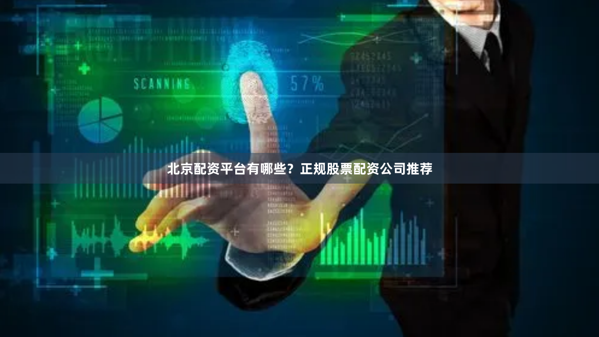 北京配资平台有哪些？正规股票配资公司推荐