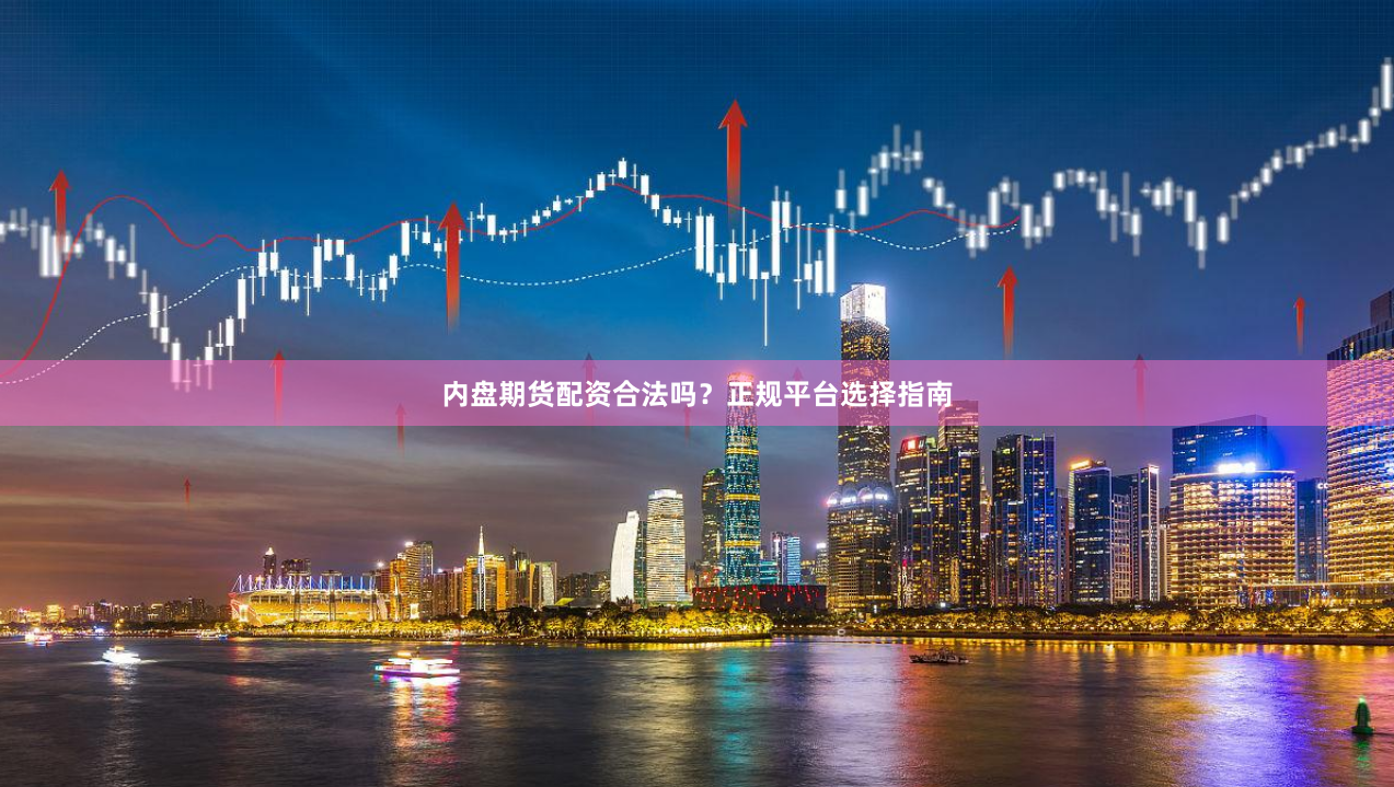 内盘期货配资合法吗？正规平台选择指南