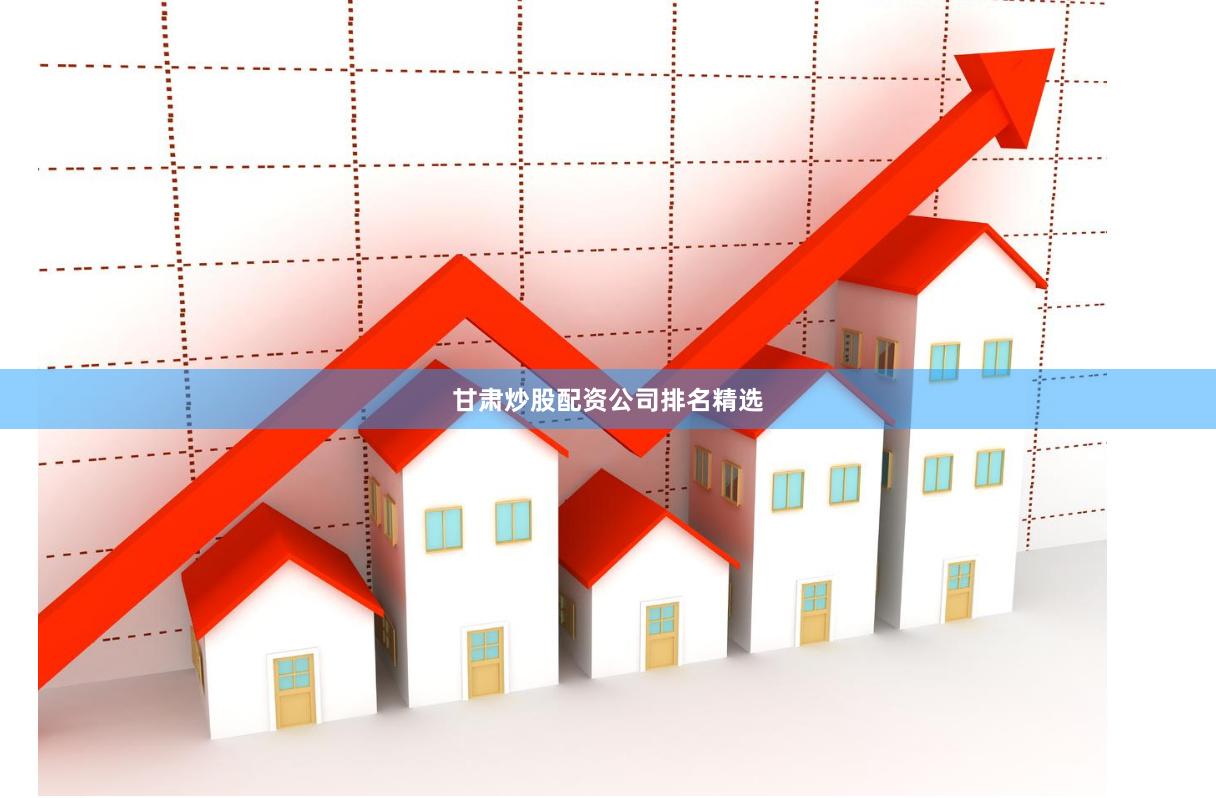 甘肃炒股配资公司排名精选