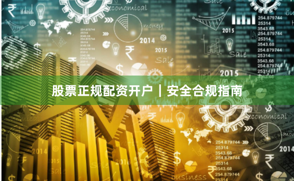 股票正规配资开户|安全合规指南