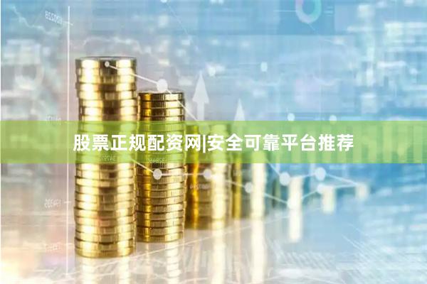 股票正规配资网|安全可靠平台推荐