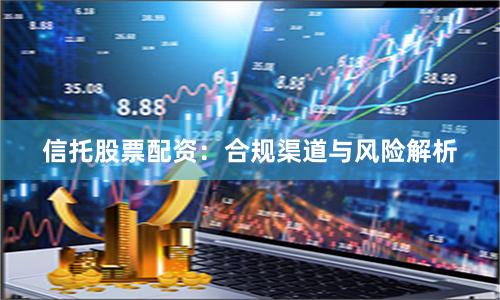 信托股票配资:合规渠道与风险解析