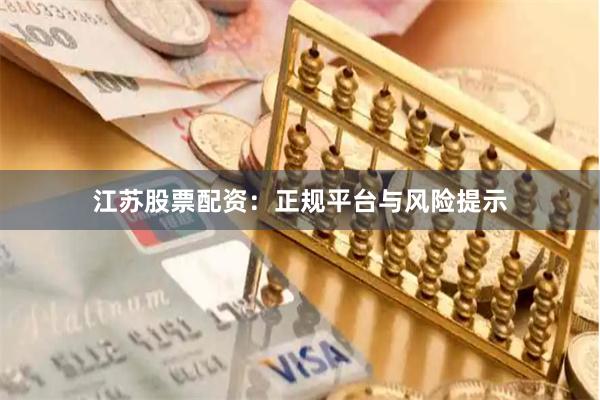 江苏股票配资：正规平台与风险提示