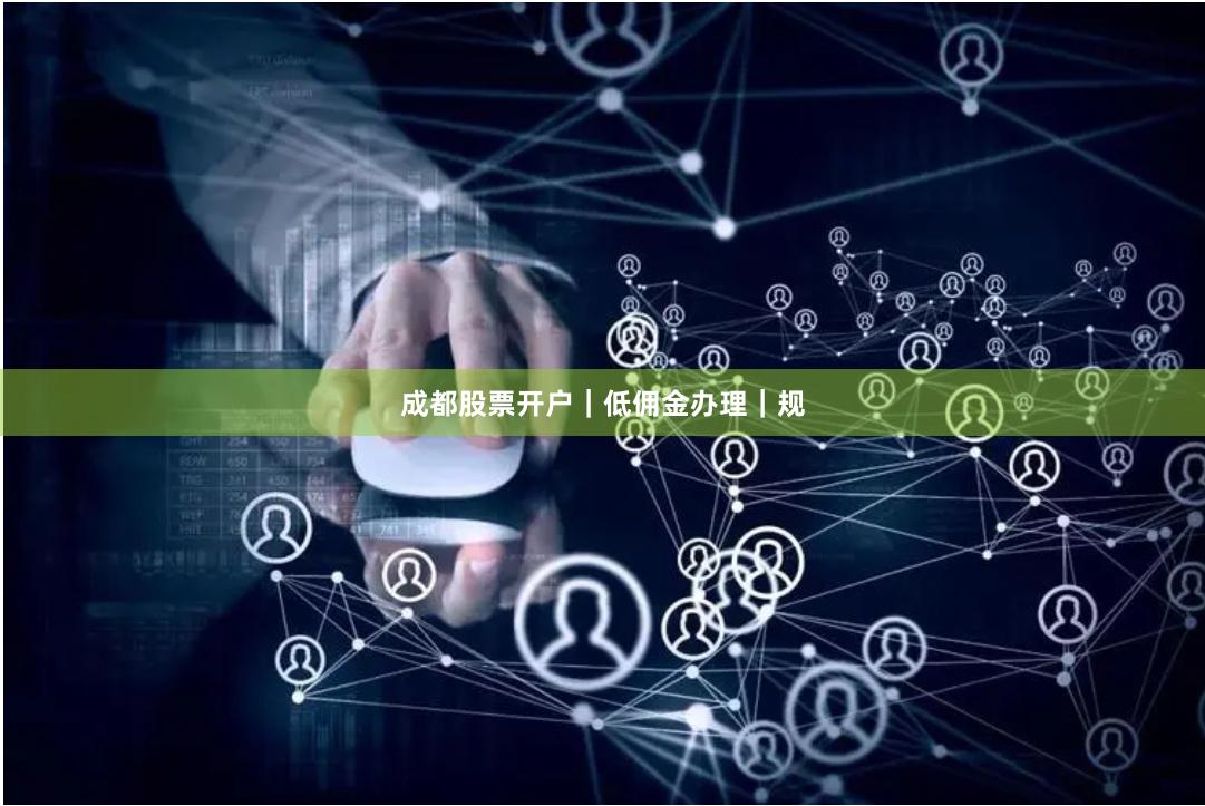 成都股票开户｜低佣金办理｜规