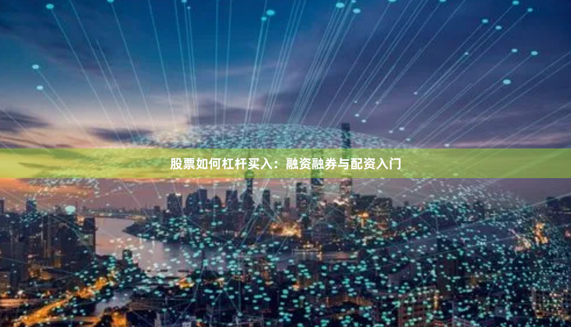 股票如何杠杆买入:融资融券与配资入门
