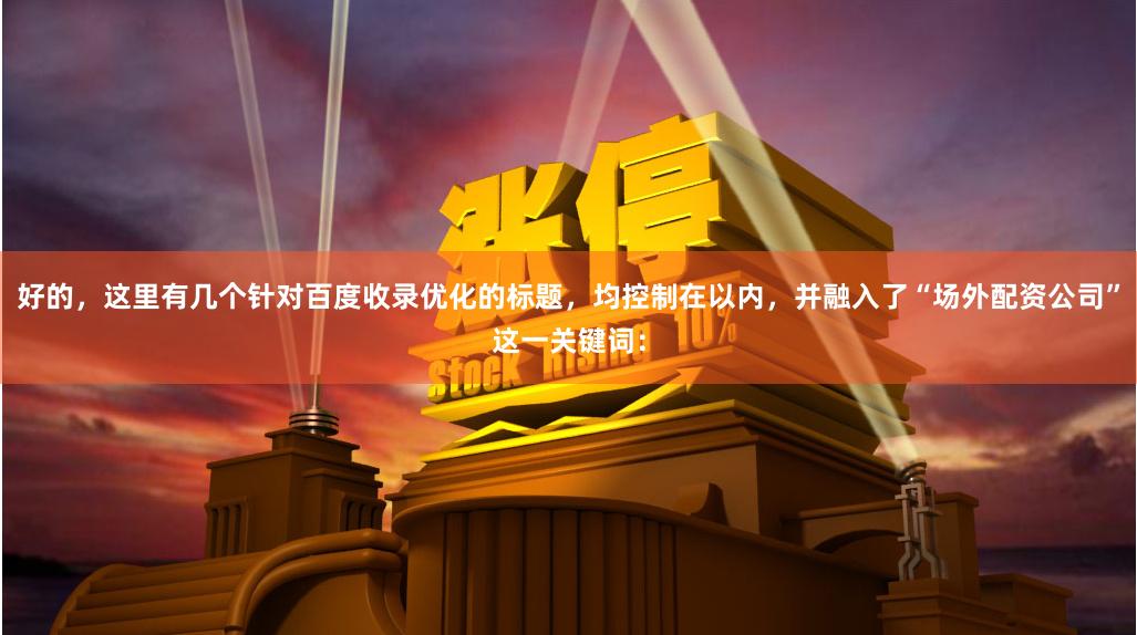 好的，这里有几个针对百度收录优化的标题，均控制在以内，并融入了“场外配资公司”这一关键词：