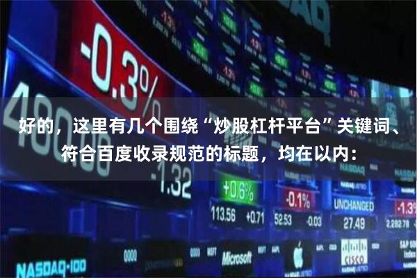 好的，这里有几个围绕“炒股杠杆平台”关键词、符合百度收录规范的标题，均在以内：