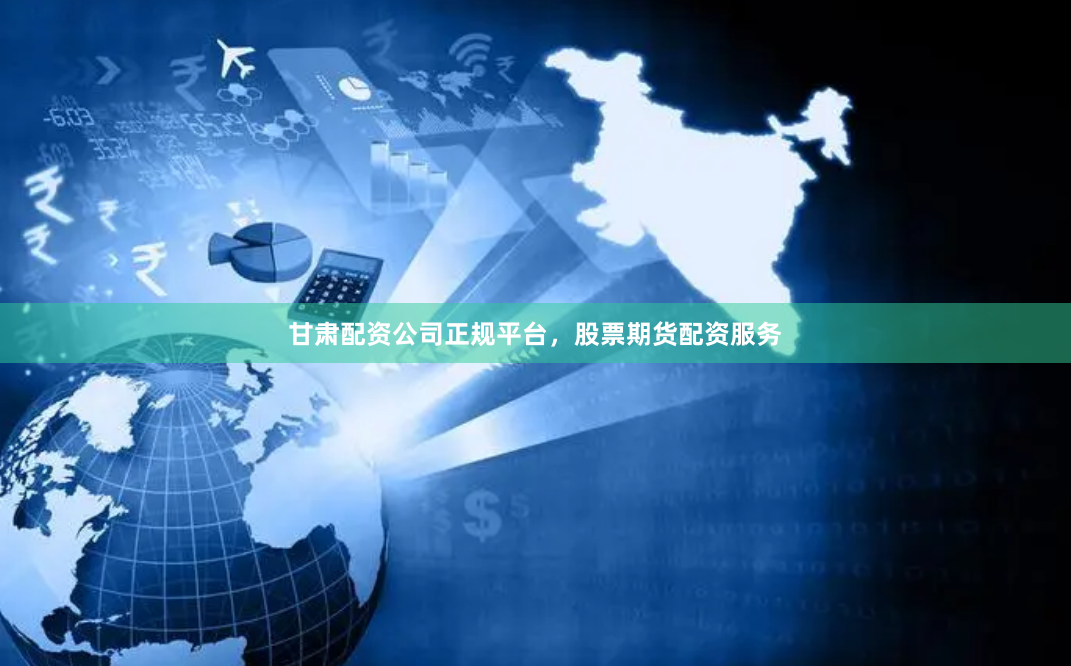 甘肃配资公司正规平台，股票期货配资服务