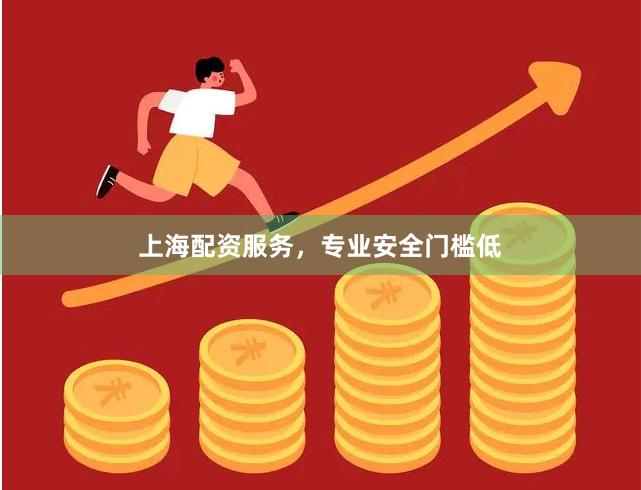 上海配资服务，专业安全门槛低