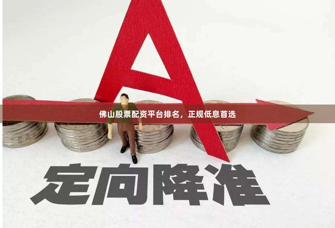 佛山股票配资平台排名，正规低息首选