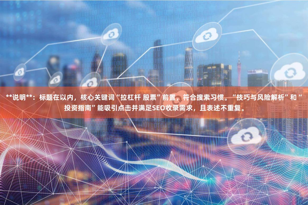 **说明**：标题在以内，核心关键词“拉杠杆 股票”前置，符合搜索习惯。“技巧与风险解析”和“投资指南”能吸引点击并满足SEO收录需求，且表述不重复。