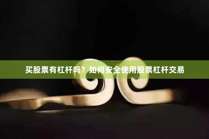 买股票有杠杆吗？如何安全使用股票杠杆交易