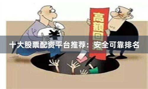 十大股票配资平台推荐：安全可靠排名