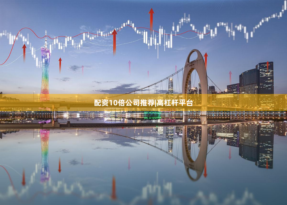 配资10倍公司推荐|高杠杆平台