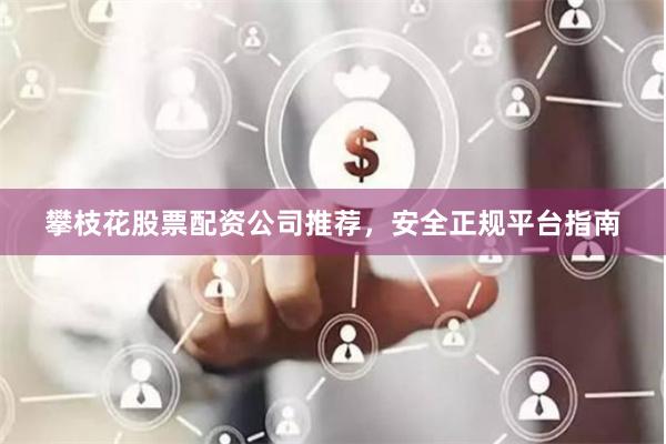 攀枝花股票配资公司推荐，安全正规平台指南